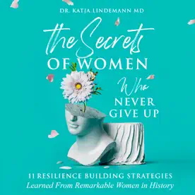 Cover of Dr. Katja Lindemann MD's book titled 'The Secrets of Women Who Never Give Up' featuring a classic statue with a daisy in its eye, against a teal background. The subtitle reads '11 Resilience Building Strategies Learned From Remarkable Women in History'.